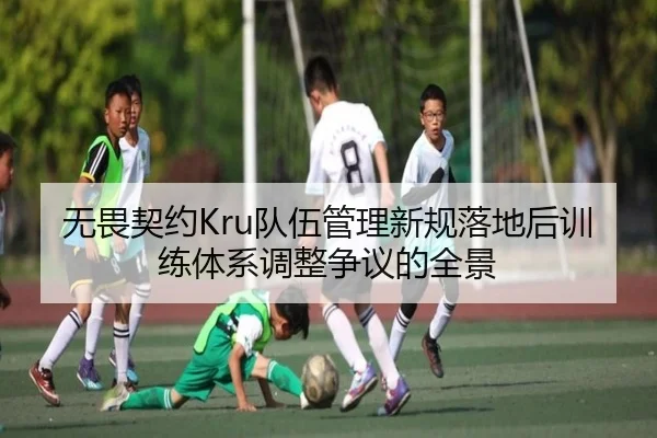无畏契约Kru队伍管理新规落地后训练体系调整争议的全景